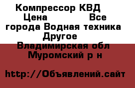 Компрессор КВД . › Цена ­ 45 000 - Все города Водная техника » Другое   . Владимирская обл.,Муромский р-н